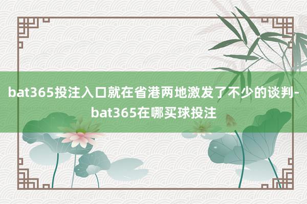 bat365投注入口就在省港两地激发了不少的谈判-bat365在哪买球投注