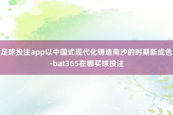 足球投注app以中国式现代化铸造南沙的时期新成色-bat365在哪买球投注