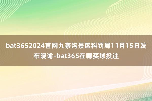 bat3652024官网九寨沟景区科罚局11月15日发布晓谕-bat365在哪买球投注