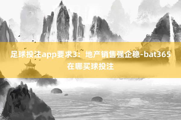 足球投注app要求3：地产销售强企稳-bat365在哪买球投注