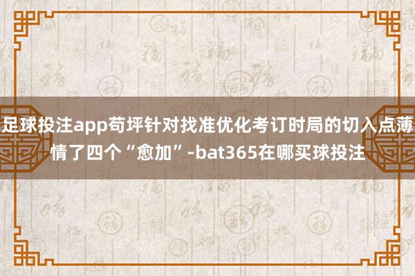 足球投注app苟坪针对找准优化考订时局的切入点薄情了四个“愈加”-bat365在哪买球投注