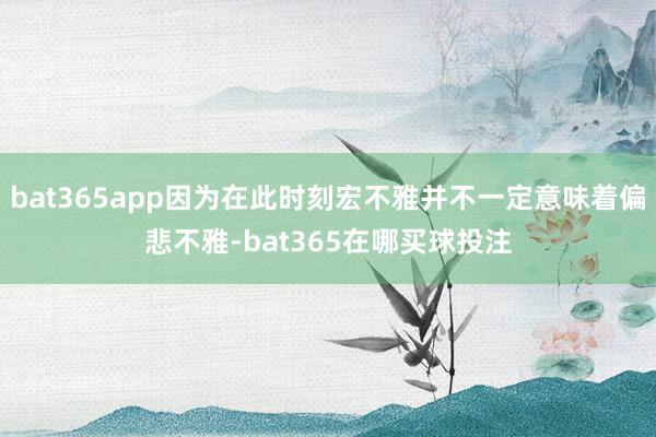 bat365app因为在此时刻宏不雅并不一定意味着偏悲不雅-bat365在哪买球投注