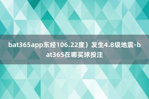 bat365app东经106.22度）发生4.8级地震-bat365在哪买球投注