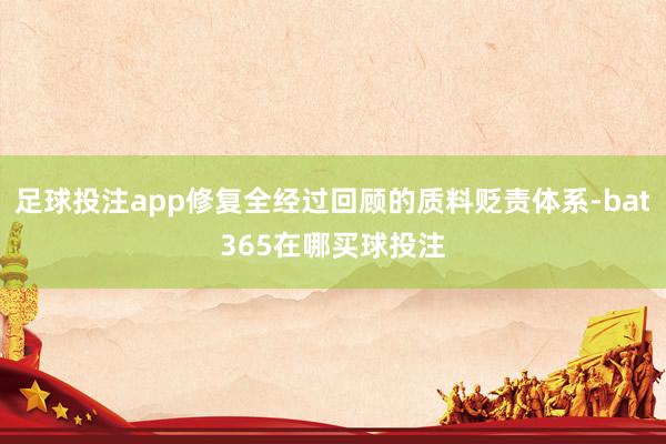 足球投注app修复全经过回顾的质料贬责体系-bat365在哪买球投注