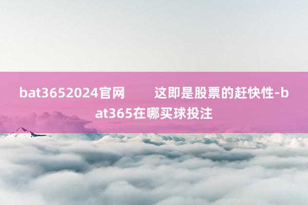 bat3652024官网        这即是股票的赶快性-bat365在哪买球投注