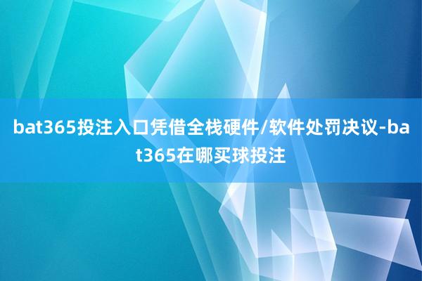 bat365投注入口凭借全栈硬件/软件处罚决议-bat365在哪买球投注