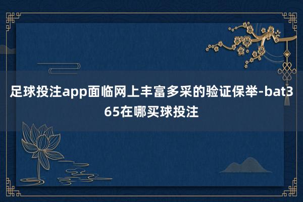 足球投注app面临网上丰富多采的验证保举-bat365在哪买球投注
