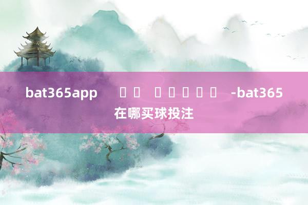 bat365app      		  					  -bat365在哪买球投注