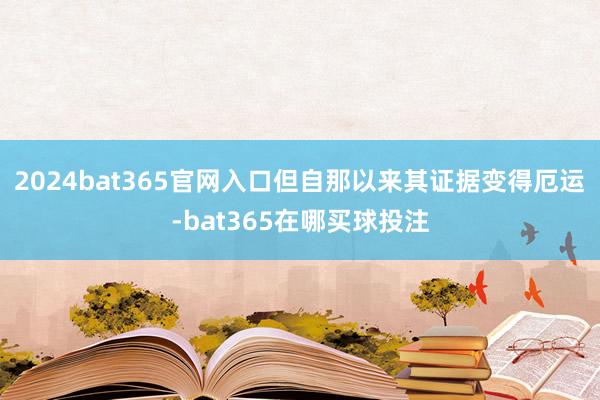 2024bat365官网入口　　但自那以来其证据变得厄运-bat365在哪买球投注