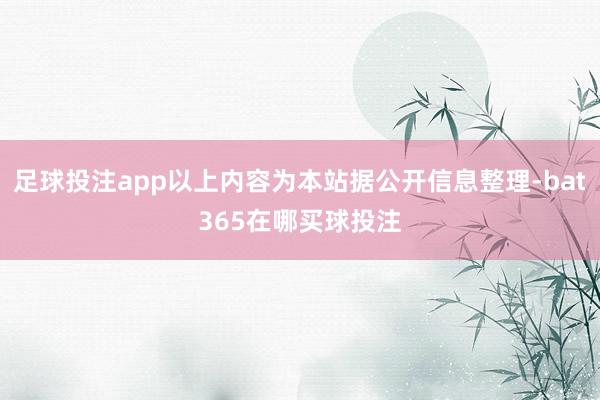 足球投注app以上内容为本站据公开信息整理-bat365在哪买球投注