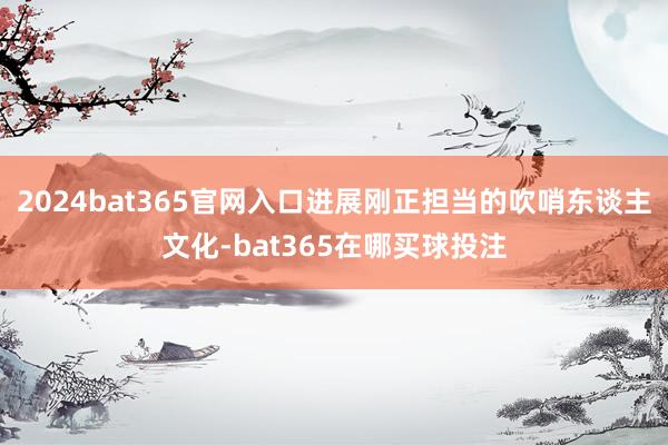 2024bat365官网入口进展刚正担当的吹哨东谈主文化-bat365在哪买球投注