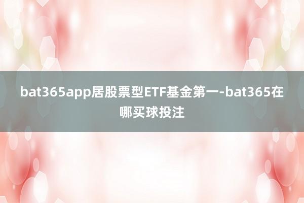 bat365app居股票型ETF基金第一-bat365在哪买球投注
