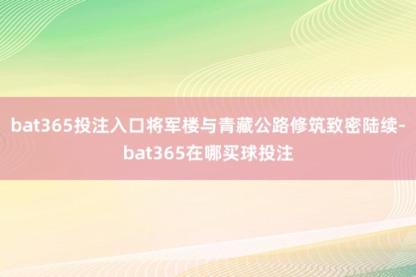 bat365投注入口将军楼与青藏公路修筑致密陆续-bat365在哪买球投注