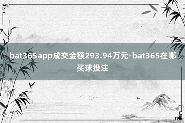 bat365app成交金额293.94万元-bat365在哪买球投注