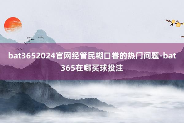 bat3652024官网经管民糊口眷的热门问题-bat365在哪买球投注