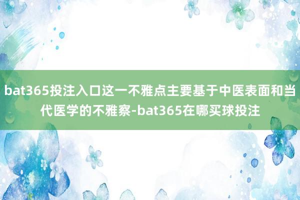 bat365投注入口这一不雅点主要基于中医表面和当代医学的不雅察-bat365在哪买球投注