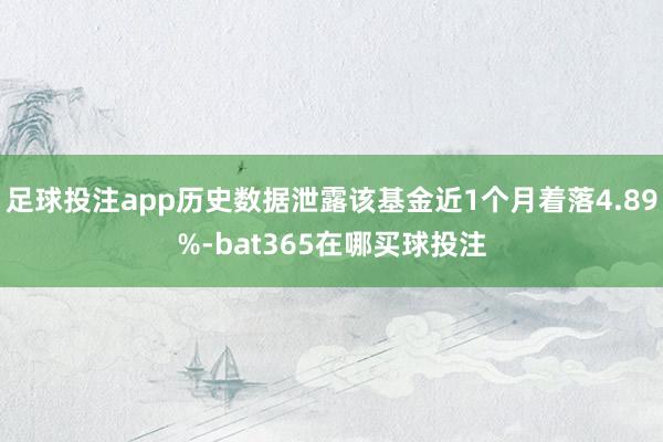 足球投注app历史数据泄露该基金近1个月着落4.89%-bat365在哪买球投注